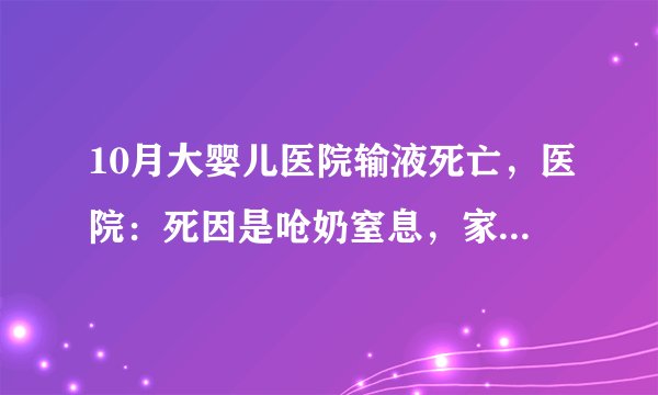 10月大婴儿医院输液死亡，医院：死因是呛奶窒息，家属难以接受