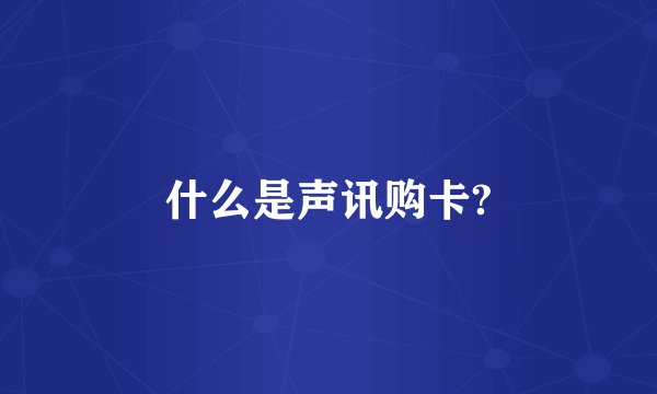 什么是声讯购卡?