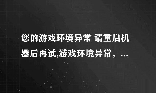 您的游戏环境异常 请重启机器后再试,游戏环境异常，重启后仍无法解决问题