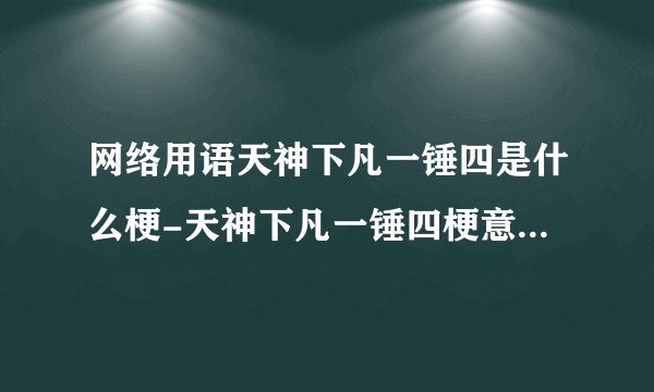 网络用语天神下凡一锤四是什么梗-天神下凡一锤四梗意思及出处分享