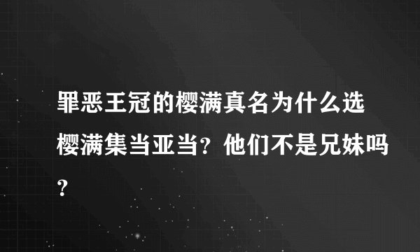 罪恶王冠的樱满真名为什么选樱满集当亚当？他们不是兄妹吗？