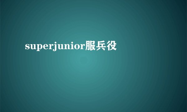 superjunior服兵役