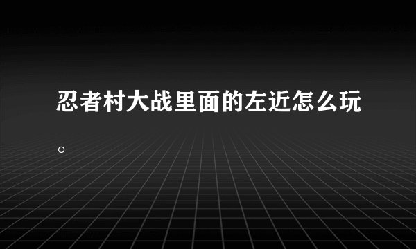 忍者村大战里面的左近怎么玩。