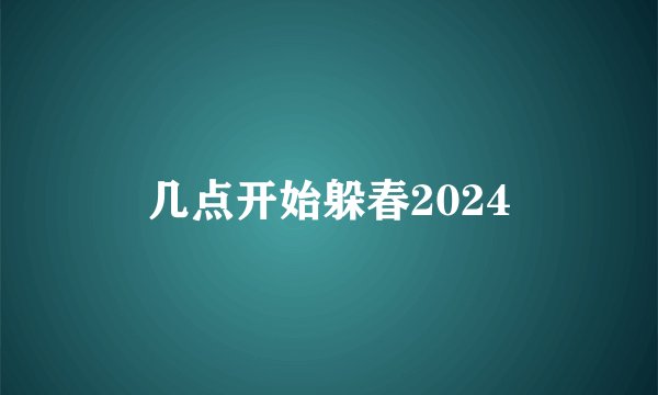 几点开始躲春2024