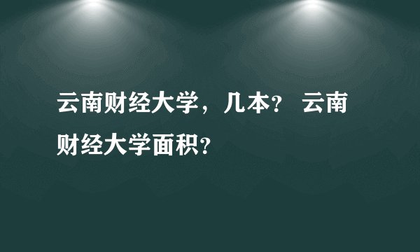 云南财经大学，几本？ 云南财经大学面积？