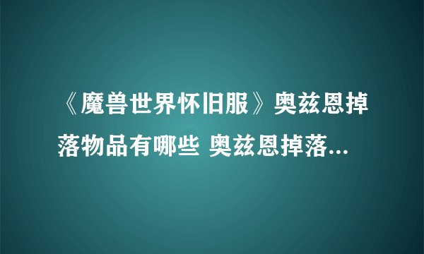 《魔兽世界怀旧服》奥兹恩掉落物品有哪些 奥兹恩掉落物品一览