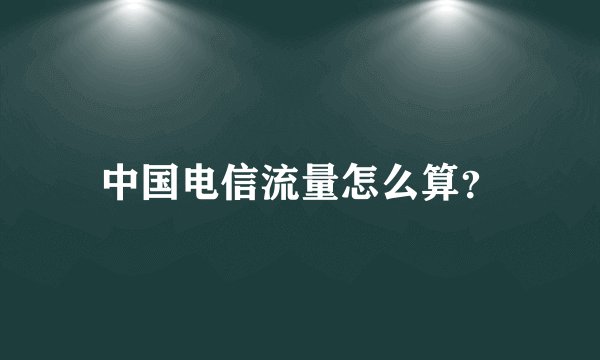 中国电信流量怎么算?