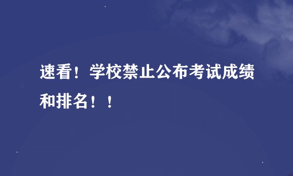 速看！学校禁止公布考试成绩和排名！！