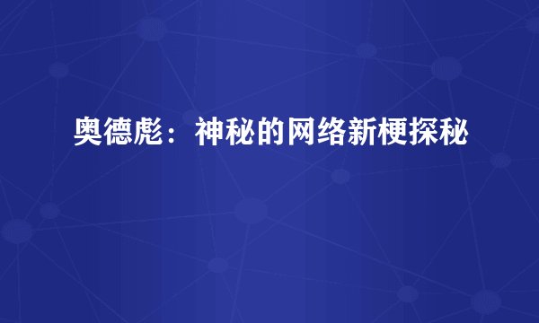 奥德彪：神秘的网络新梗探秘