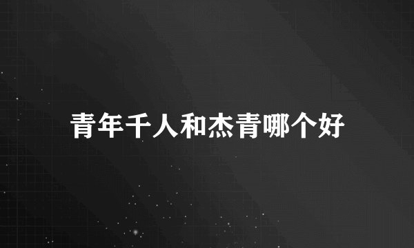 青年千人和杰青哪个好
