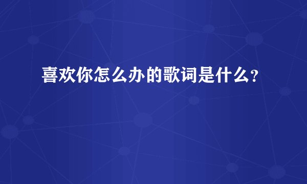 喜欢你怎么办的歌词是什么？