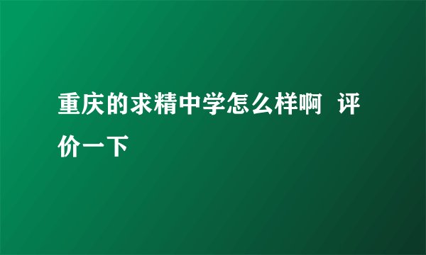 重庆的求精中学怎么样啊  评价一下