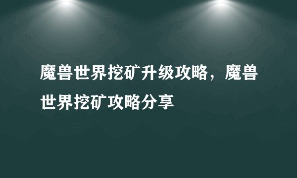 魔兽世界挖矿升级攻略，魔兽世界挖矿攻略分享