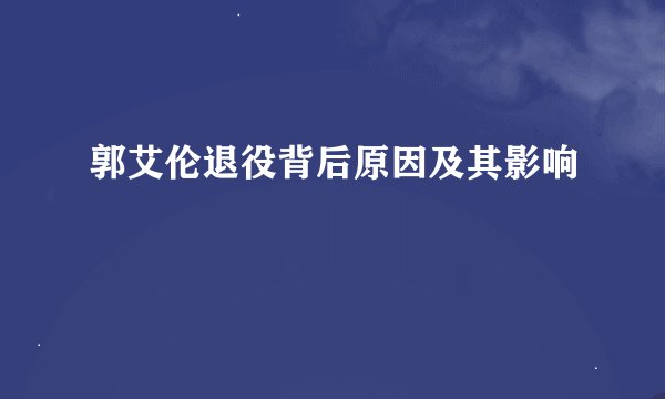 郭艾伦退役背后原因及其影响