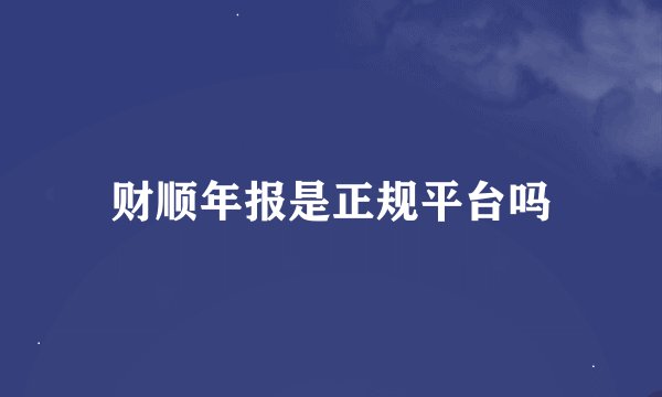 财顺年报是正规平台吗