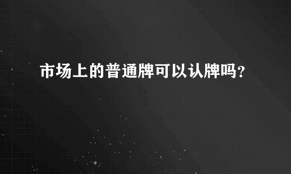 市场上的普通牌可以认牌吗?