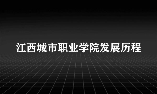 江西城市职业学院发展历程