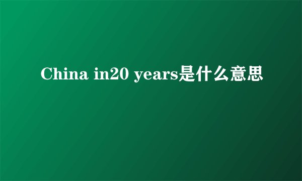 China in20 years是什么意思