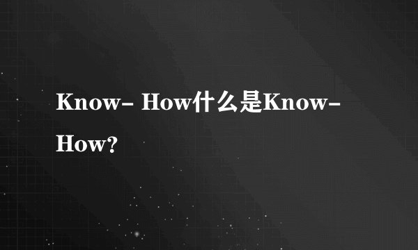 Know- How什么是Know- How？