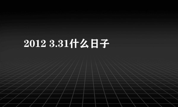 2012 3.31什么日子