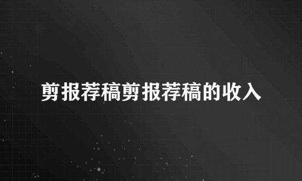 剪报荐稿剪报荐稿的收入