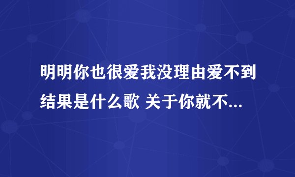 明明你也很爱我没理由爱不到结果是什么歌 关于你就不要想起我歌词