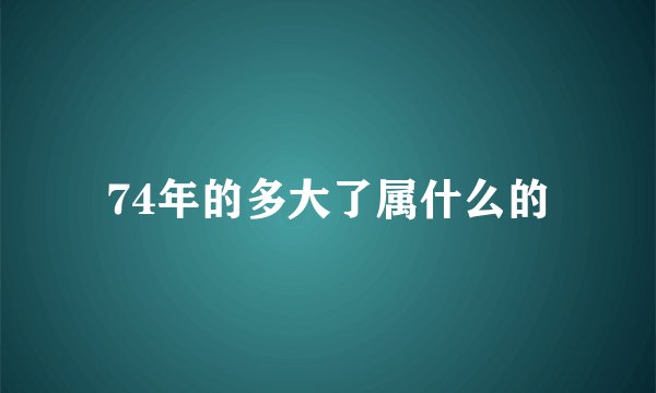 74年的多大了属什么的