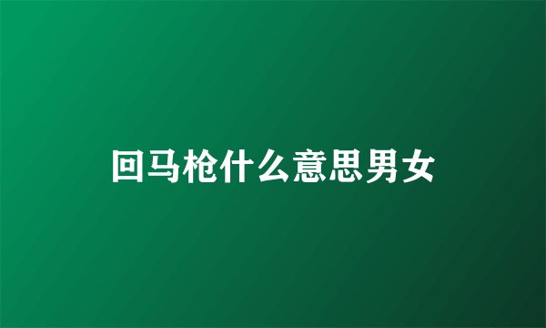 回马枪什么意思男女