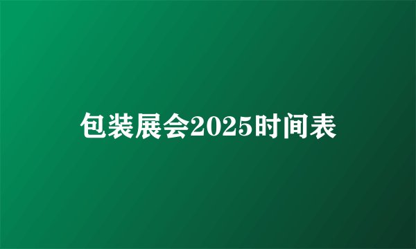 包装展会2025时间表