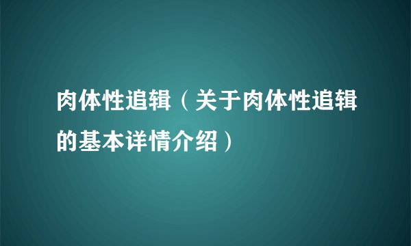 肉体性追辑（关于肉体性追辑的基本详情介绍）