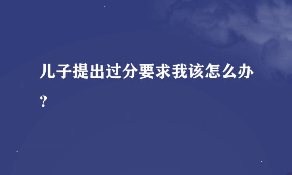 儿子提出过分要求我该怎么办?