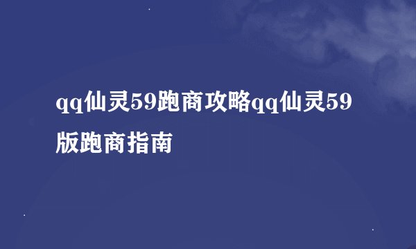 qq仙灵59跑商攻略qq仙灵59版跑商指南