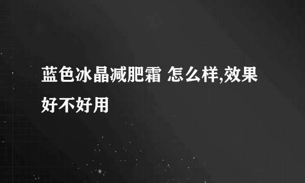 蓝色冰晶减肥霜 怎么样,效果好不好用