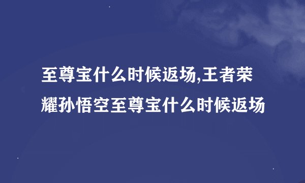 至尊宝什么时候返场,王者荣耀孙悟空至尊宝什么时候返场