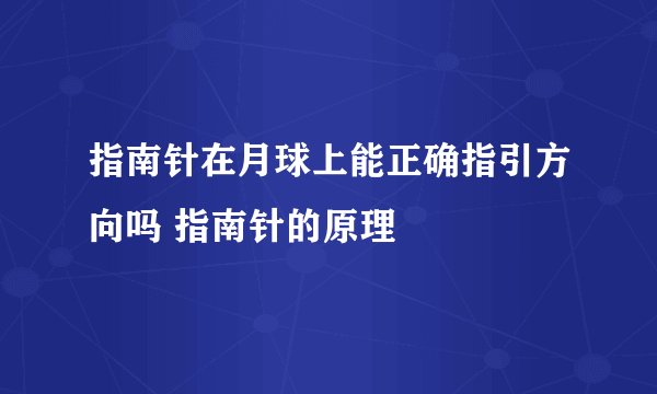 指南针在月球上能正确指引方向吗 指南针的原理