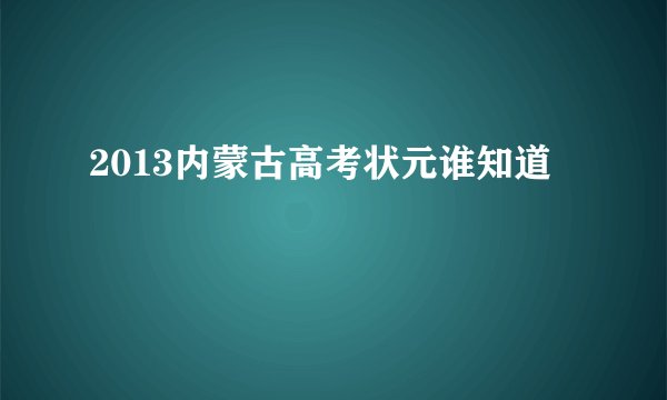 2013内蒙古高考状元谁知道