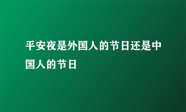 平安夜是外国人的节日还是中国人的节日