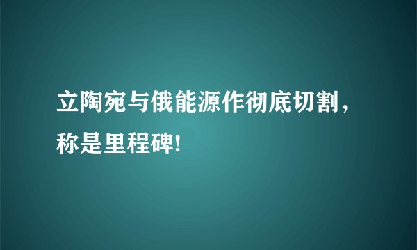 立陶宛与俄能源作彻底切割，称是里程碑!