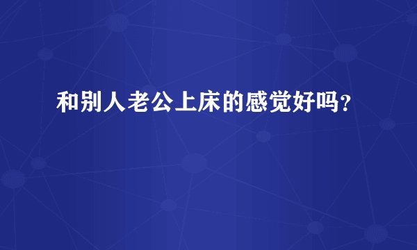 和别人老公上床的感觉好吗？