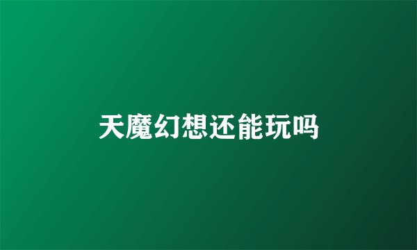 天魔幻想还能玩吗