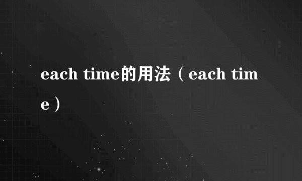 each time的用法（each time）