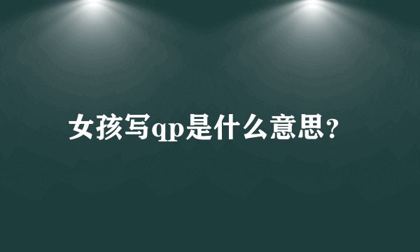 女孩写qp是什么意思？