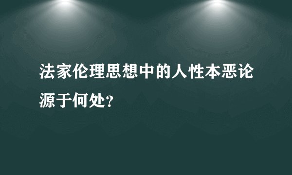 法家伦理思想中的人性本恶论源于何处?