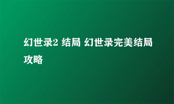 幻世录2 结局 幻世录完美结局攻略
