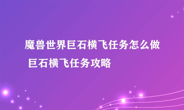 魔兽世界巨石横飞任务怎么做 巨石横飞任务攻略