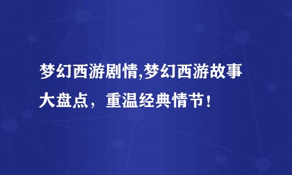 梦幻西游剧情,梦幻西游故事大盘点，重温经典情节！