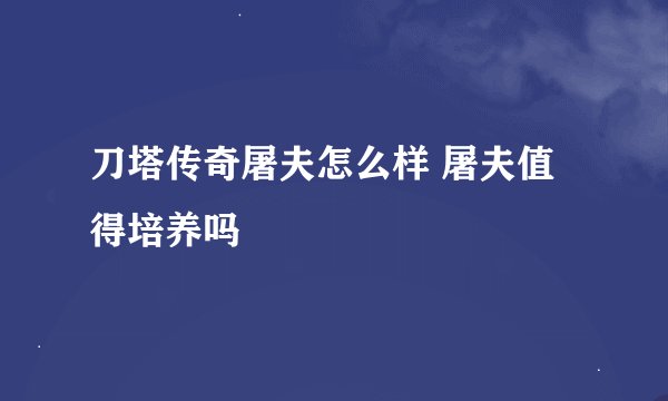 刀塔传奇屠夫怎么样 屠夫值得培养吗