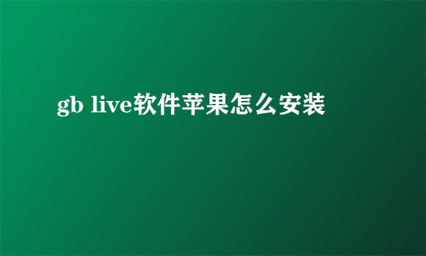 gb live软件苹果怎么安装