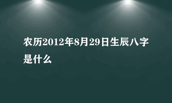 农历2012年8月29日生辰八字是什么