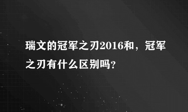 瑞文的冠军之刃2016和,冠军之刃有什么区别吗?